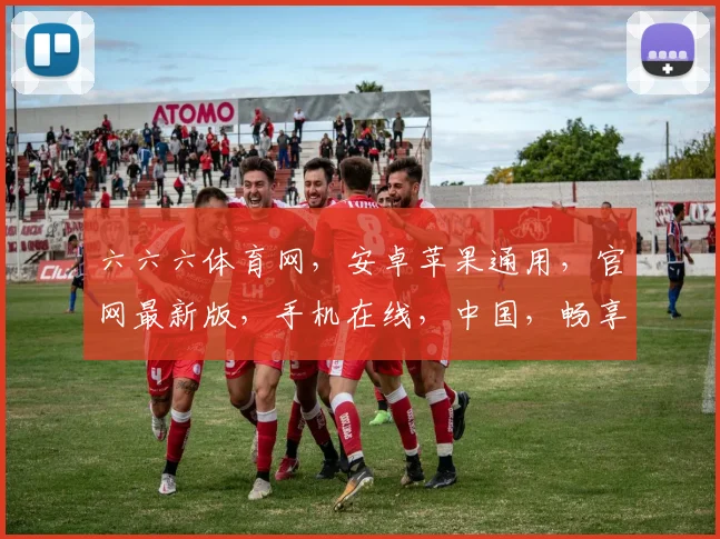 六六六体育网，安卓苹果通用，官网最新版，手机在线，中国，畅享体育盛宴，一网打尽