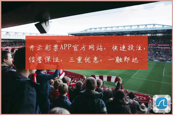 开云彩票APP官方网站，快速投注，信誉保证，三重优惠，一触即达