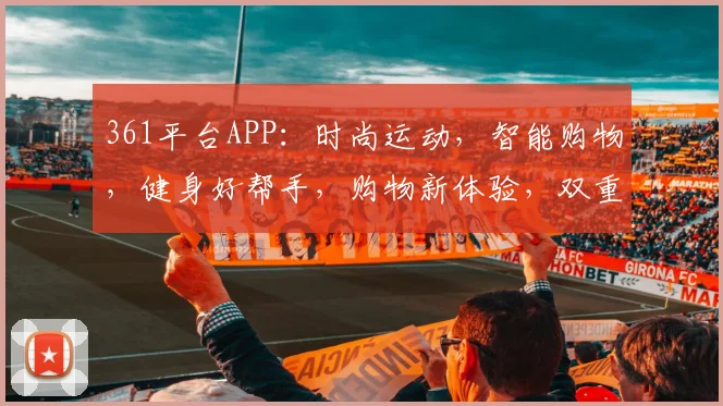 361平台APP：时尚运动，智能购物，健身好帮手，购物新体验，双重惊喜不容错过