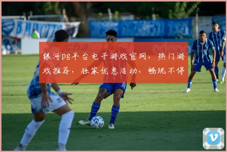 银河pg平台电子游戏官网，热门游戏推荐，独家优惠活动，畅玩不停，三重惊喜等你来