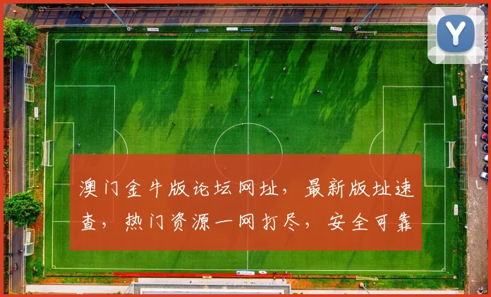 澳门金牛版论坛网址，最新版址速查，热门资源一网打尽，安全可靠