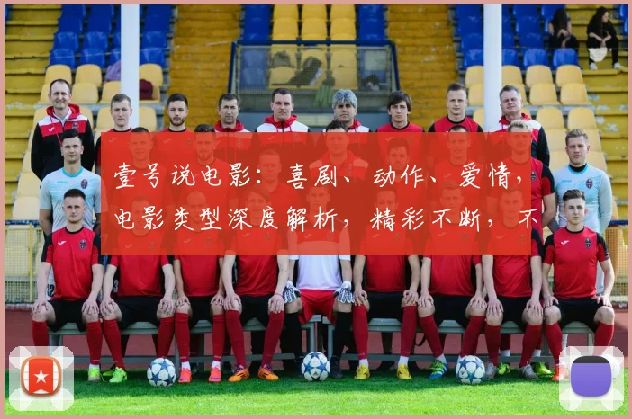 壹号说电影：喜剧、动作、爱情，电影类型深度解析，精彩不断，不容错过
