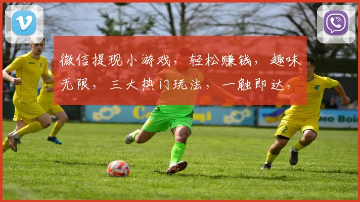 微信提现小游戏，轻松赚钱，趣味无限，三大热门玩法，一触即达，快来体验