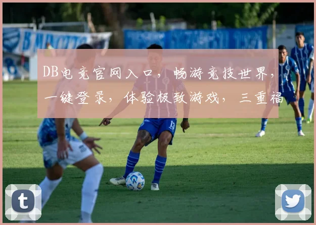 DB电竞官网入口，畅游竞技世界，一键登录，体验极致游戏，三重福利等你来拿，不容错过