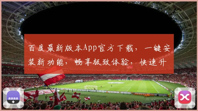 百度最新版本App官方下载，一键安装新功能，畅享极致体验，快速升级必备